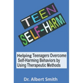 Teen Self-Harm: Helping Teenagers Overcome Self-Harming Behaviors by Using Therapeutic Methods