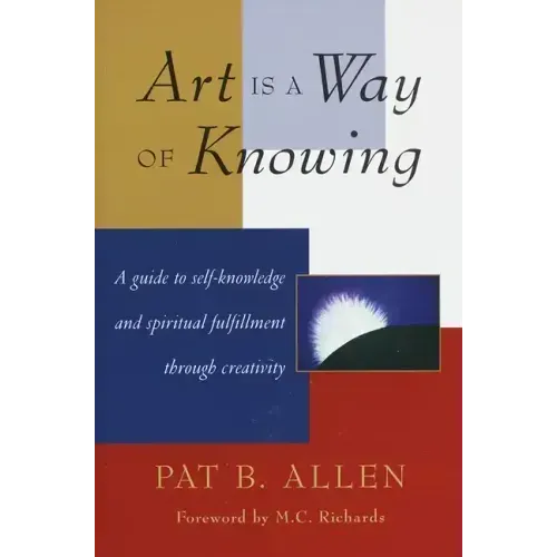 Art Is a Way of Knowing: A Guide to Self-Knowledge and Spiritual Fulfillment Through Creativity