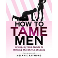 How to Tame Men: a step-by-step Guide to Winning The BATTLE of Sexes