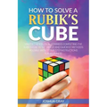How To Solve A Rubik's Cube: Master The Solution Towards Completing The Rubik's Cube In The Easiest And Quickest Methods Possible With Step By Step In