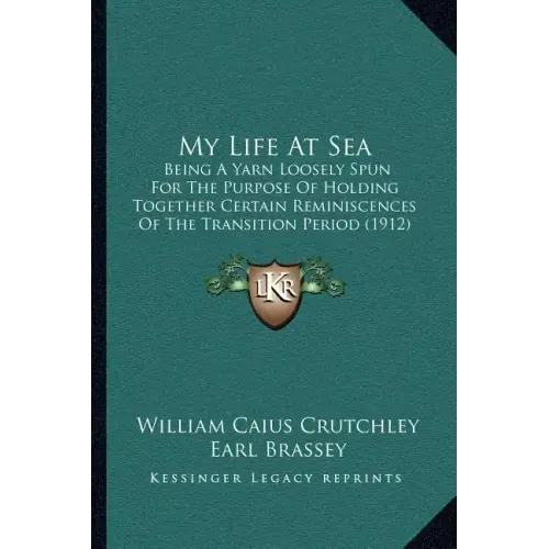 My Life At Sea: Being A Yarn Loosely Spun For The Purpose Of Holding Together Certain Reminiscences Of The Transition Period (1912)