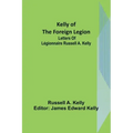 Kelly of the Foreign Legion: Letters of Légionnaire Russell A. Kelly