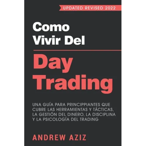 Como Vivir del Day Trading: Una Guía para Principiantes que cubre las Herramientas y Tácticas, la Gestión del Dinero, la Disciplina y la Psicología de