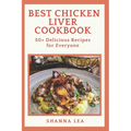 Best Chicken Liver Cookbook: 50+ Delicious Recipes for Everyone