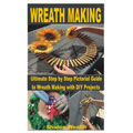Wreath Making: Ultimate Step by Step Pictorial Guide to Wreath Making with DIY Projects