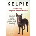 Kelpie. Kelpie Dog Complete Owners Manual. Kelpie book for care, costs, feeding, grooming, health and training.
