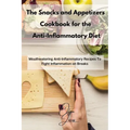 The Snacks and Appetizers Cookbook for the Anti-Inflammatory Diet: Mouthwatering Anti-Inflammatory Recipes To Fight Inflammation on Breaks