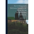 Algonquian Indian Names of Places in Northern Canada.