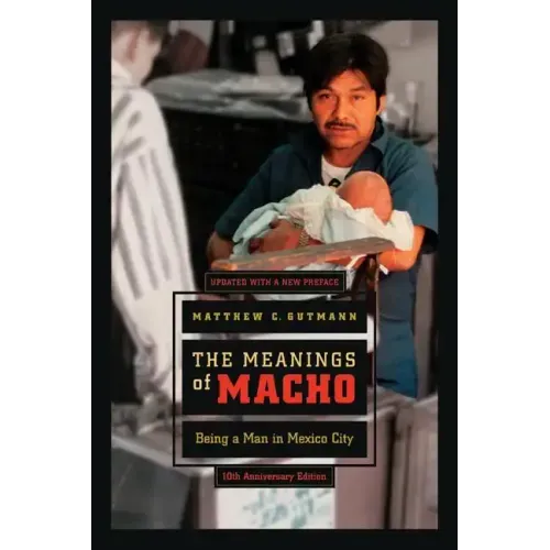 The Meanings of Macho: Being a Man in Mexico City Volume 3