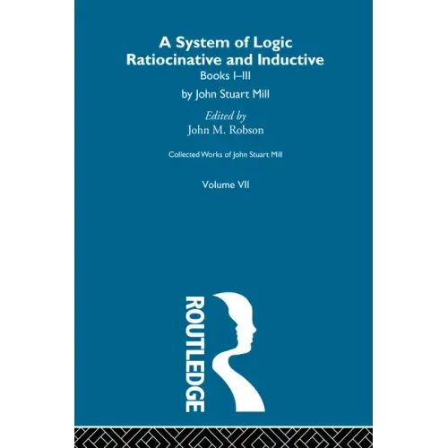 Collected Works of John Stuart Mill: VII. System of Logic: Ratiocinative and Inductive Vol a
