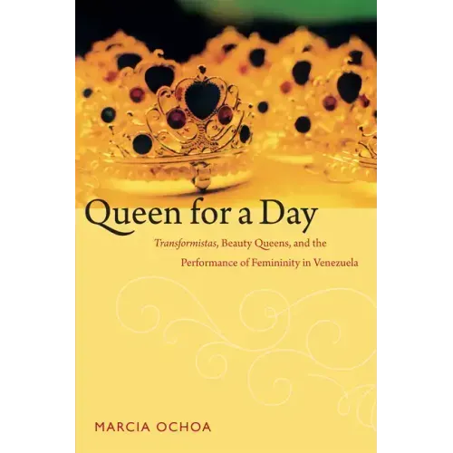 Queen for a Day: Transformistas, Beauty Queens, and the Performance of Femininity in Venezuela