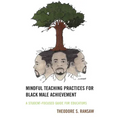 Mindful Teaching Practices for Black Male Achievement: A Student-Focused Guide for Educators