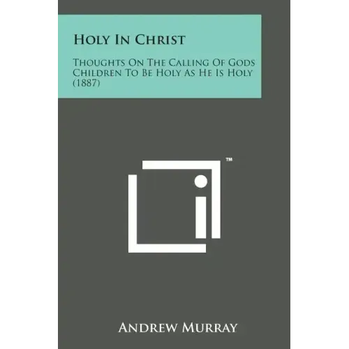 Holy in Christ: Thoughts on the Calling of Gods Children to Be Holy as He Is Holy (1887)