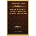 How to Change Your Character and Attain Spiritual Consciousness