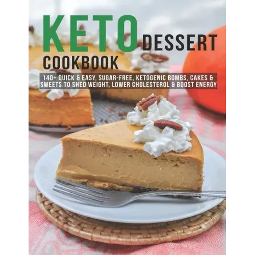 Keto Dessert Cookbook: 140+ Quick & Easy, Sugar-Free, Ketogenic Bombs, Cakes & Sweets to Shed Weight, Lower Cholesterol & Boost Energy