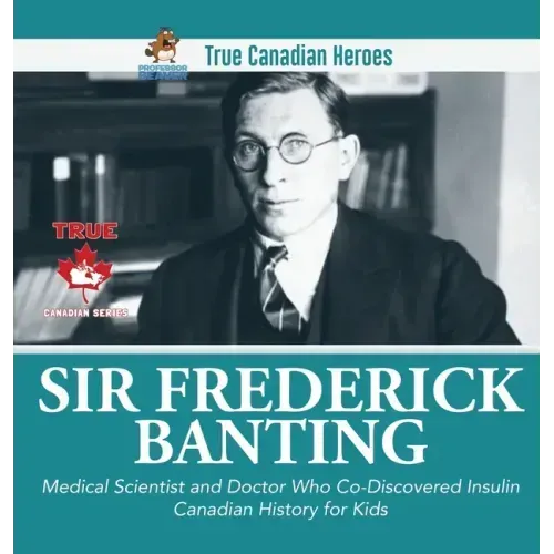 Sir Fredrick Banting - Medical Scientist and Doctor Who Co-Discovered Insulin Canadian History for Kids True Canadian Heroes