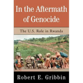 In the Aftermath of Genocide: The U.S. Role in Rwanda