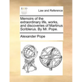 Memoirs of the Extraordinary Life, Works, and Discoveries of Martinus Scriblerus. by Mr. Pope.