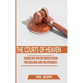 The Courts of Heaven: Prayers that Open the Courts of Heaven for Healing and Deliverance