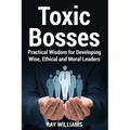 Toxic Bosses: Practical Wisdom for Developing Wise, Moral and Ethical Leaders