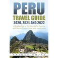 Peru Travel Guide 2020, 2021, and 2022: A Guidebook to this Wonderful Country with Machu Picchu, Lima, and much more