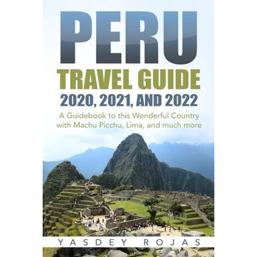 Peru Travel Guide 2020, 2021, and 2022: A Guidebook to this Wonderful Country with Machu Picchu, Lima, and much more