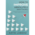 How to Improve Absolutely Anything: Continuous Improvement in Your Home, Office and Family Life