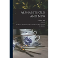 Alphabets Old and New: for the Use of Craftsmen, With an Introductory Essay on 'Art in the Alphabet'
