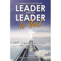 Learning to Follow the Leader When the Leader Is You!: A Biblical Guide to Effective and Practical Leadership