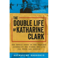 The Double Life of Katharine Clark: The Untold Story of the Fearless Journalist Who Risked Her Life for Truth and Justice