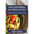 Cucina Mediterranea alla Portata di Tutti: Guida per Neofiti ai Sapori del Mare