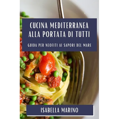 Cucina Mediterranea alla Portata di Tutti: Guida per Neofiti ai Sapori del Mare