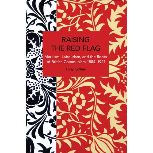 Raising the Red Flag: Marxism, Labourism, and the Roots of British Communism, 1884-1921