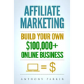 Affiliate Marketing: How To Make Money Online And Build Your Own $100,000+ Affiliate Marketing Online Business, Passive Income, Clickbank,
