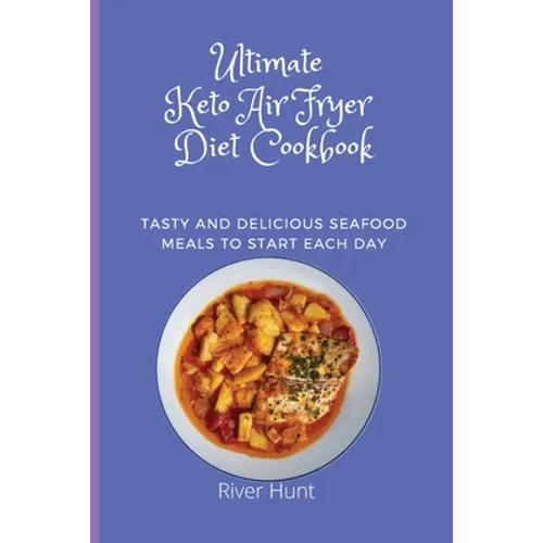 Ultimate Keto Air Fryer Diet Cookbook: Tasty and Delicious Seafood Meals to start Each Day
