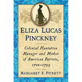 Eliza Lucas Pinckney: Colonial Plantation Manager and Mother of American Patriots, 1722-1793