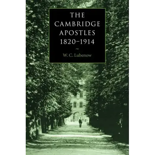 The Cambridge Apostles, 1820 1914: Liberalism, Imagination, and Friendship in British Intellectual and Professional Life