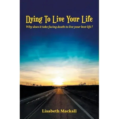 Dying to Live Your Life: Why does it take facing death to live your best life?