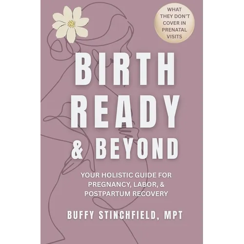 Birth Ready and Beyond: Your Holistic Guide for Pregnancy, Labor, and Postpartum Recovery