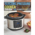 Electric Pressure Cooker Cookbook: 300 Fast And Foolproof Recipes For Every Brand Of Electric Pressure Cooker