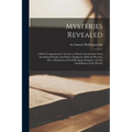 Mysteries Revealed [microform]: a Brief, Comprehensive Treatise on Death, Intermediate State (including Paradise and Hades), Judgment, Hell and Heaven