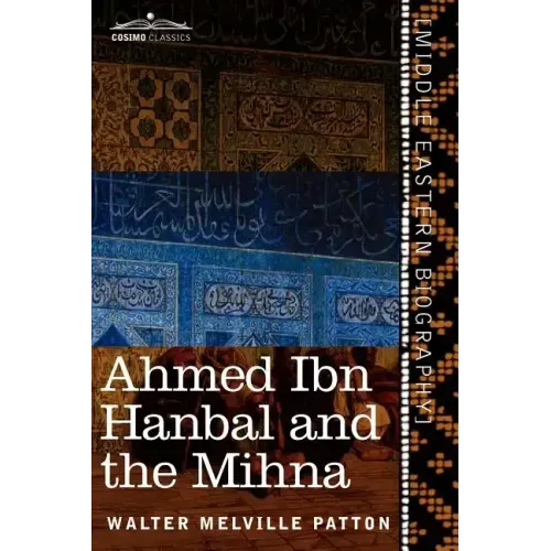 Ahmed Ibn Hanbal and the Mihna: A Biography of the Imam Including an Account of the Mohammedan Inquisition Called the Mihna, 218-234 A.H.