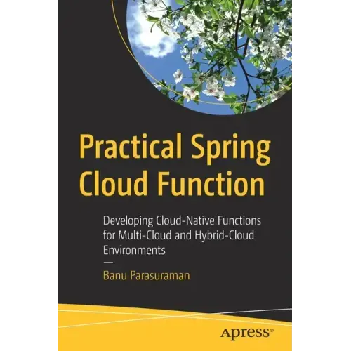 Practical Spring Cloud Function: Developing Cloud-Native Functions for Multi-Cloud and Hybrid-Cloud Environments