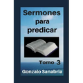 Sermones para predicar. Tomo 3: Bosquejos y reflexiones de la Biblia.