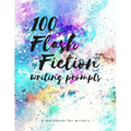 100 Flash Fiction Writing Prompts: A workbook for writers and authors of micro-fiction