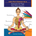 Libro Para Colorear de la Anatomía del Yoga Para Principiantes: 50+ Ejercicios de Colores con Posturas de Yoga Para Principiantes El Regalo Perfecto P