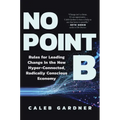 No Point B: Rules for Leading Change in the New Hyper-Connected, Radically Conscious Economy