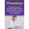 Photoshop: The beginners guide to Photoshop, Editing Photos, Photo Editing Tips, and How to Improve your Photography with Photoshop!