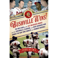 Bushville Wins!: The Wild Saga of the 1957 Milwaukee Braves and the Screwballs, Sluggers, and Beer Swiggers Who Canned the New York Yankees and Change