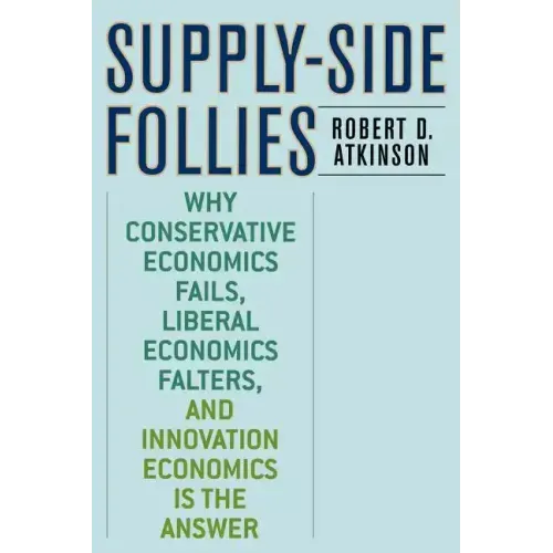 Supply-Side Follies: Why Conservative Economics Fails, Liberal Economics Falters, and Innovation Economics is the Answer